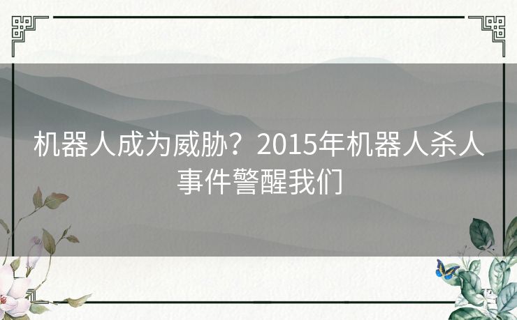 机器人成为威胁?2015年机器人杀人事件警醒我们 机器人成为威胁?2015年机器人杀人事件警醒我们
