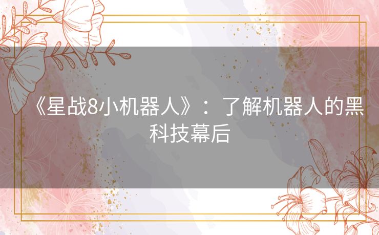 《星战8小机器人》:了解机器人的黑科技幕后 《星战8小机器人》:了解机器人的黑科技幕后