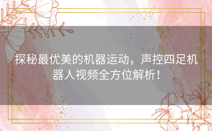 探秘最优美的机器运动,声控四足机器人视频全方位解析! 探秘最优美的机器运动,声控四足机器人视频全方位解析!