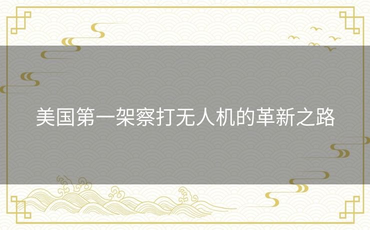 美国第一架察打无人机的革新之路