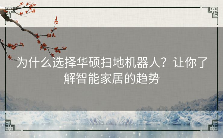 为什么选择华硕扫地机器人?让你了解智能家居的趋势 为什么选择华硕扫地机器人?让你了解智能家居的趋势