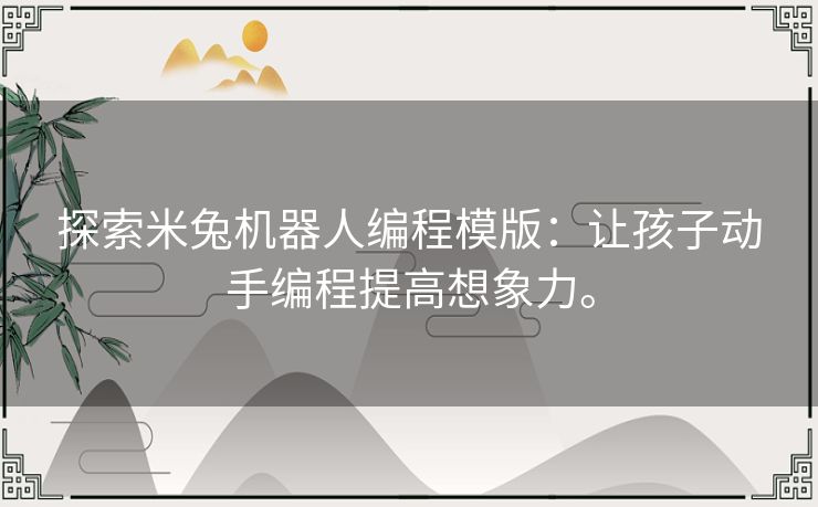 探索米兔机器人编程模版:让孩子动手编程提高想象力。 探索米兔机器人编程模版:让孩子动手编程提高想象力。