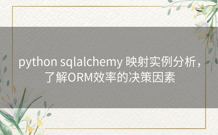 python sqlalchemy 映射实例分析,了解ORM效率的决策因素 python sqlalchemy 映射实例分析,了解ORM效率的决策因素