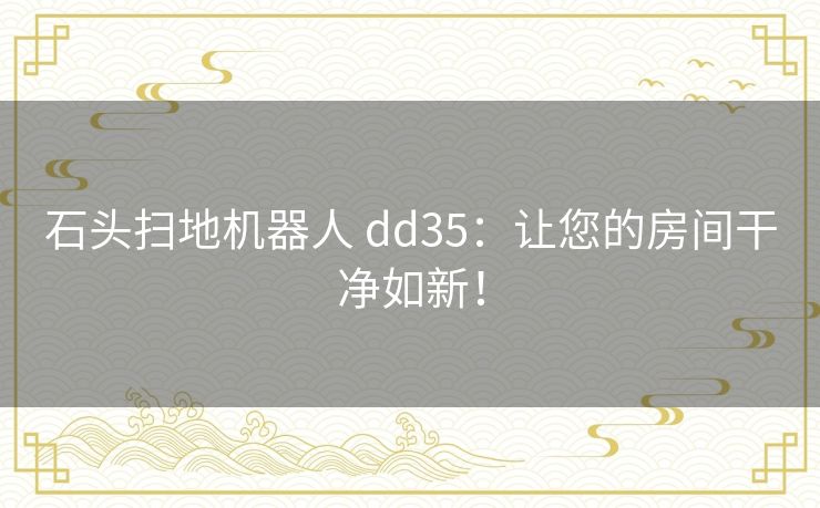 石头扫地机器人 dd35:让您的房间干净如新! 石头扫地机器人 dd35:让您的房间干净如新!
