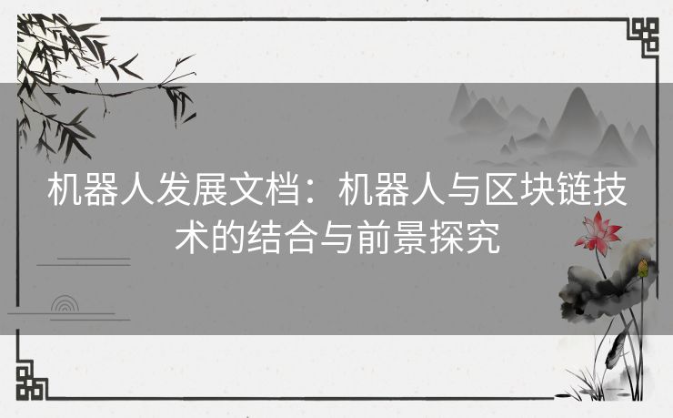 机器人发展文档:机器人与区块链技术的结合与前景探究 机器人发展文档:机器人与区块链技术的结合与前景探究