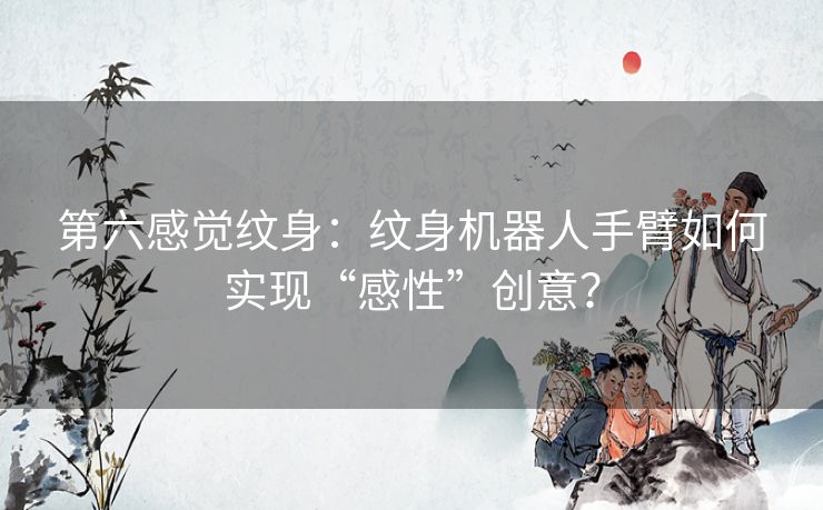 第六感觉纹身:纹身机器人手臂如何实现“感性”创意? 第六感觉纹身:纹身机器人手臂如何实现“感性”创意?