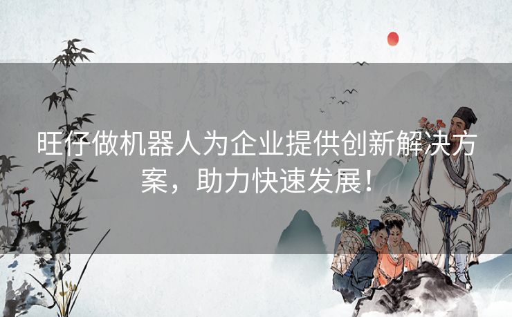 旺仔做机器人为企业提供创新解决方案,助力快速发展! 旺仔做机器人为企业提供创新解决方案,助力快速发展!