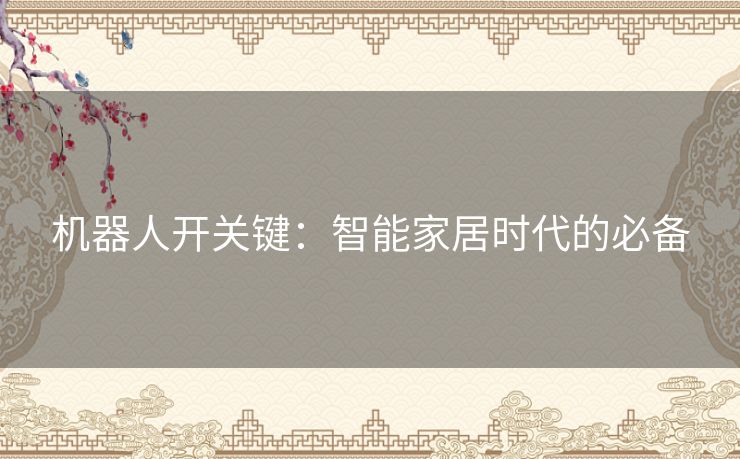 机器人开关键:智能家居时代的必备 机器人开关键:智能家居时代的必备