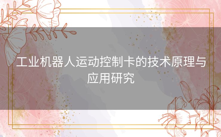 工业机器人运动控制卡的技术原理与应用研究 工业机器人运动控制卡的技术原理与应用研究