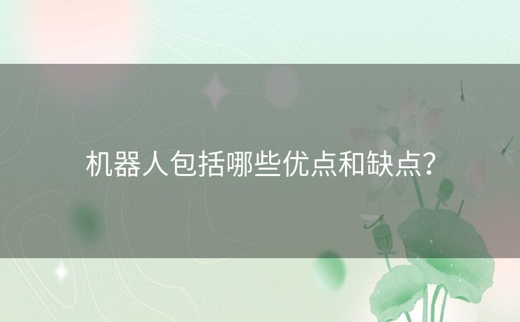 机器人包括哪些优点和缺点? 机器人包括哪些优点和缺点?