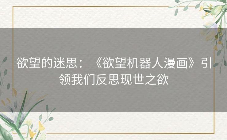 欲望的迷思:《欲望机器人漫画》引领我们反思现世之欲 欲望的迷思:《欲望机器人漫画》引领我们反思现世之欲