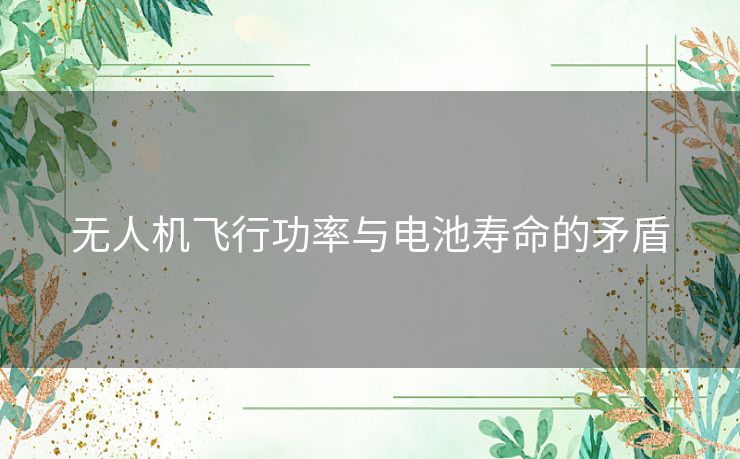 无人机飞行功率与电池寿命的矛盾 无人机飞行功率与电池寿命的矛盾