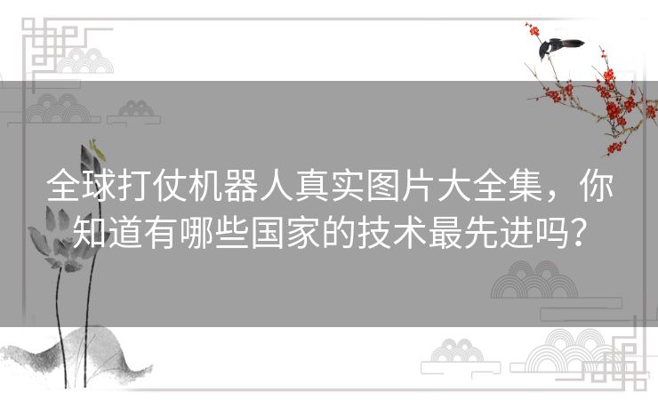 全球打仗机器人真实图片大全集,你知道有哪些国家的技术最先进吗? 全球打仗机器人真实图片大全集,你知道有哪些国家的技术最先进吗?