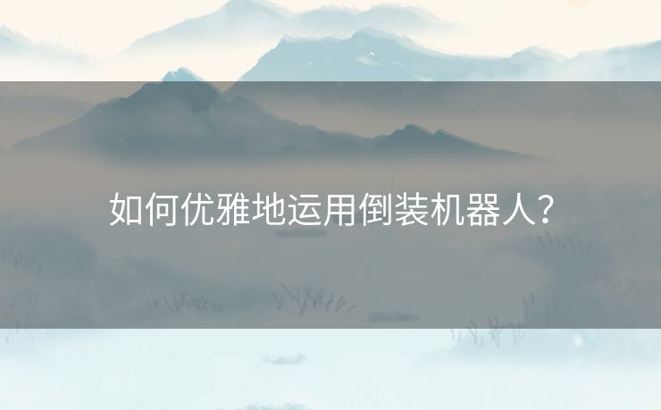 如何优雅地运用倒装机器人? 如何优雅地运用倒装机器人?
