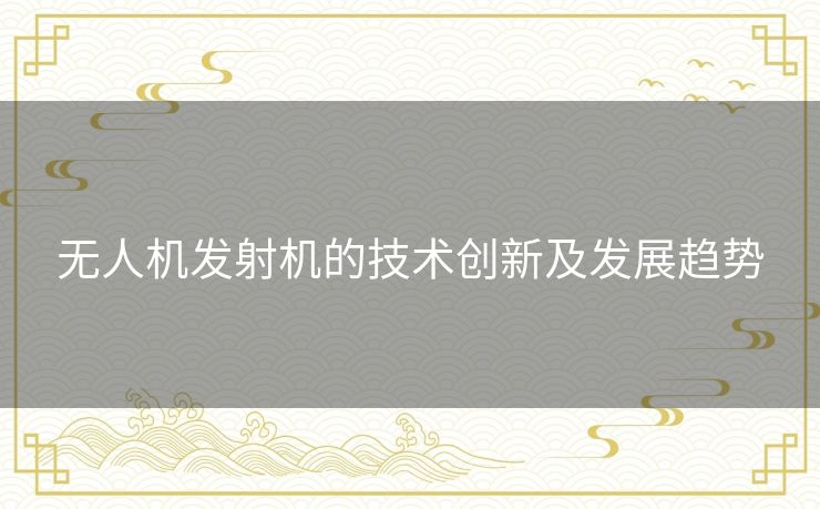 无人机发射机的技术创新及发展趋势 无人机发射机的技术创新及发展趋势