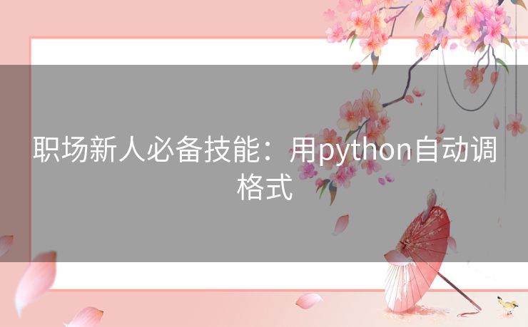 职场新人必备技能:用python自动调格式 职场新人必备技能:用python自动调格式