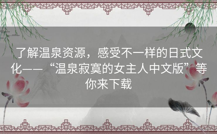 了解温泉资源,感受不一样的日式文化——“温泉寂寞的女主人中文版”等你来下载 了解温泉资源,感受不一样的日式文化——“温泉寂寞的女主人中文版”等你来下载