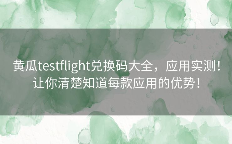 黄瓜testflight兑换码大全,应用实测!让你清楚知道每款应用的优势! 黄瓜testflight兑换码大全,应用实测!让你清楚知道每款应用的优势!