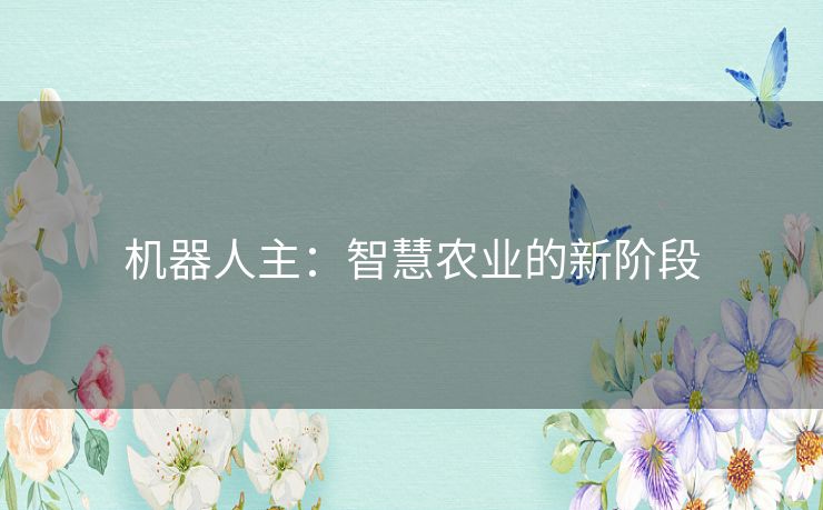 机器人主:智慧农业的新阶段 机器人主:智慧农业的新阶段