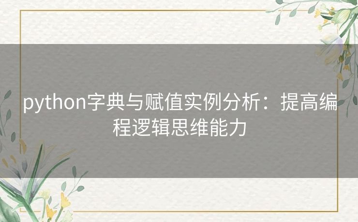 python字典与赋值实例分析:提高编程逻辑思维能力 python字典与赋值实例分析:提高编程逻辑思维能力