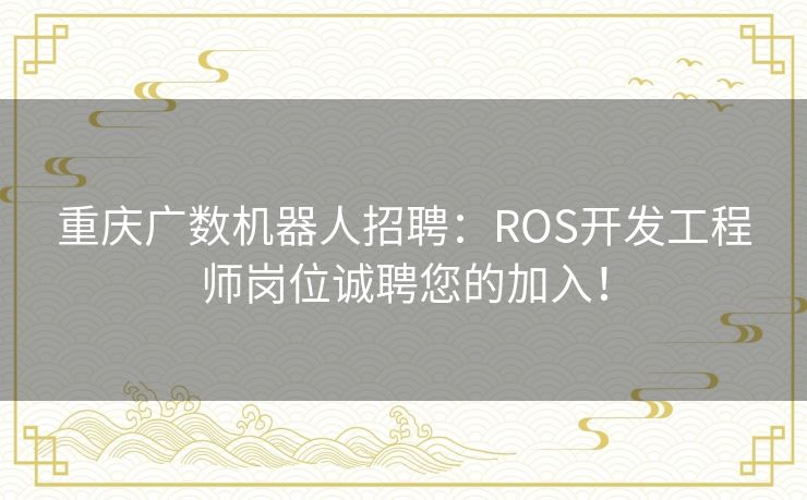 重庆广数机器人招聘:ROS开发工程师岗位诚聘您的加入! 重庆广数机器人招聘:ROS开发工程师岗位诚聘您的加入!