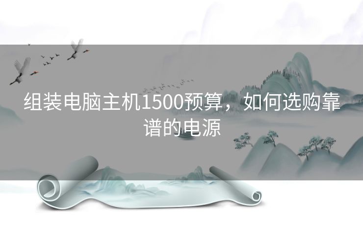 组装电脑主机1500预算,如何选购靠谱的电源 组装电脑主机1500预算,如何选购靠谱的电源
