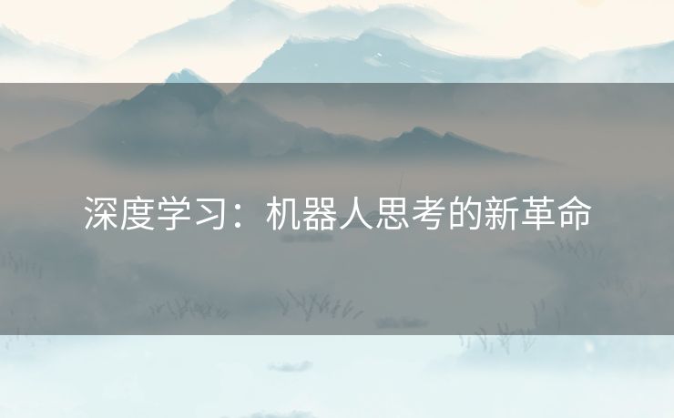 深度学习:机器人思考的新革命 深度学习:机器人思考的新革命
