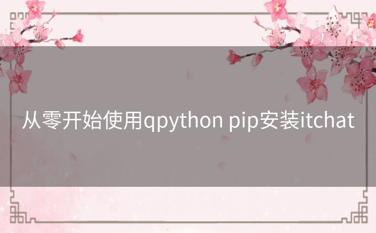从零开始使用qpython pip安装itchat 从零开始使用qpython pip安装itchat