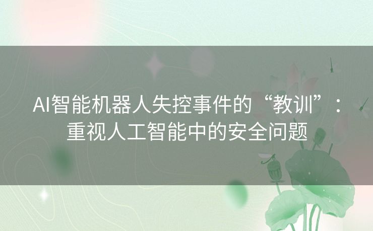 AI智能机器人失控事件的“教训”:重视人工智能中的安全问题 AI智能机器人失控事件的“教训”:重视人工智能中的安全问题