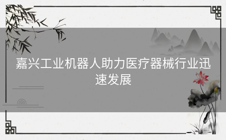 嘉兴工业机器人助力医疗器械行业迅速发展 嘉兴工业机器人助力医疗器械行业迅速发展