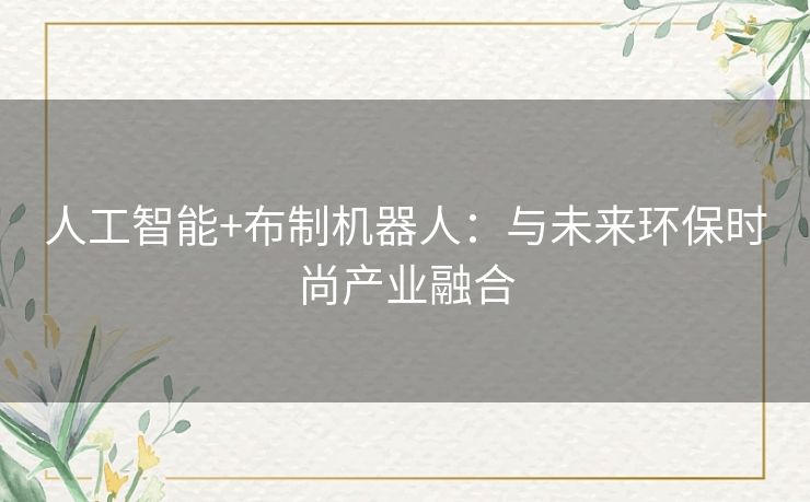 人工智能+布制机器人:与未来环保时尚产业融合 人工智能+布制机器人:与未来环保时尚产业融合