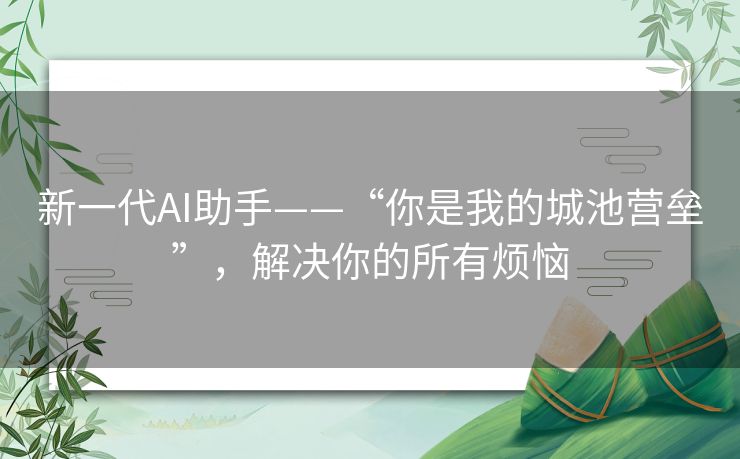 新一代AI助手——“你是我的城池营垒”,解决你的所有烦恼 新一代AI助手——“你是我的城池营垒”,解决你的所有烦恼