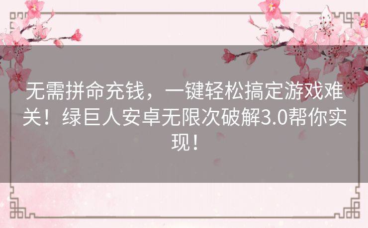 无需拼命充钱,一键轻松搞定游戏难关!绿巨人安卓无限次破解3.0帮你实现! 无需拼命充钱,一键轻松搞定游戏难关!绿巨人安卓无限次破解3.0帮你实现!