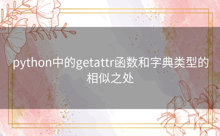 python中的getattr函数和字典类型的相似之处 python中的getattr函数和字典类型的相似之处