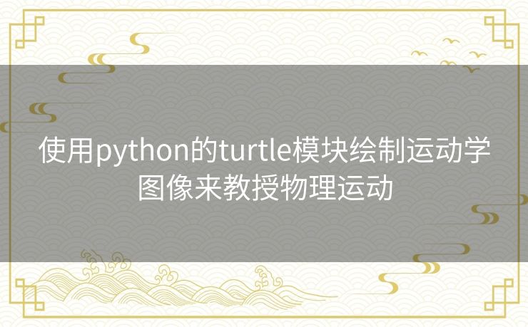 使用python的turtle模块绘制运动学图像来教授物理运动 使用python的turtle模块绘制运动学图像来教授物理运动