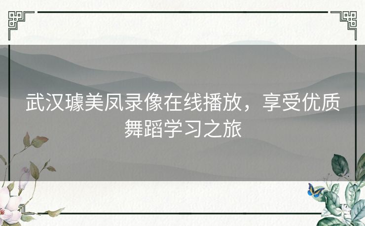 武汉璩美凤录像在线播放,享受优质舞蹈学习之旅 武汉璩美凤录像在线播放,享受优质舞蹈学习之旅