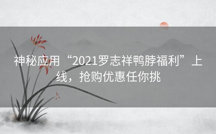 神秘应用“2021罗志祥鸭脖福利”上线,抢购优惠任你挑 神秘应用“2021罗志祥鸭脖福利”上线,抢购优惠任你挑