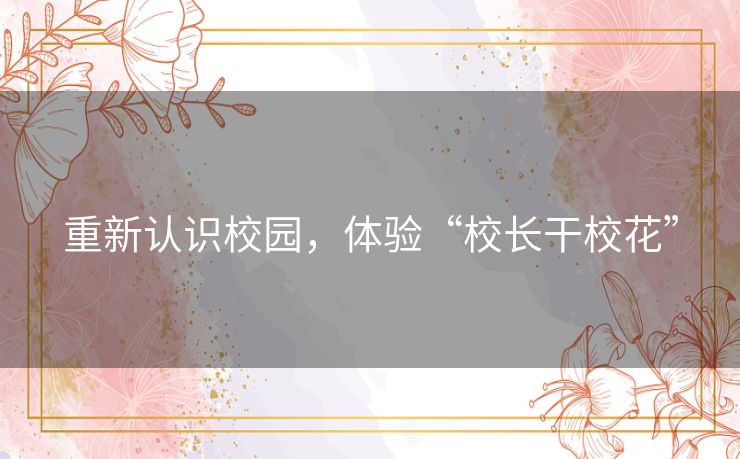 重新认识校园,体验“校长干校花” 重新认识校园,体验“校长干校花”