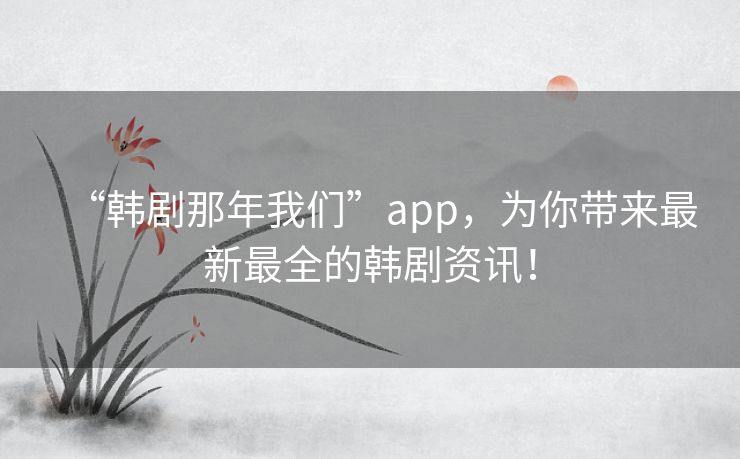 “韩剧那年我们”app,为你带来最新最全的韩剧资讯! “韩剧那年我们”app,为你带来最新最全的韩剧资讯!
