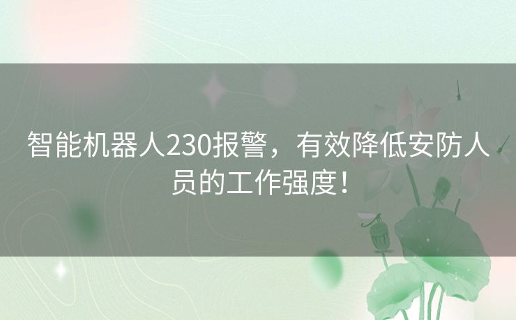 智能机器人230报警,有效降低安防人员的工作强度! 智能机器人230报警,有效降低安防人员的工作强度!