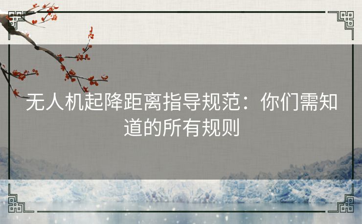 无人机起降距离指导规范:你们需知道的所有规则 无人机起降距离指导规范:你们需知道的所有规则