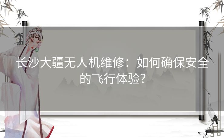 长沙大疆无人机维修:如何确保安全的飞行体验? 长沙大疆无人机维修:如何确保安全的飞行体验?