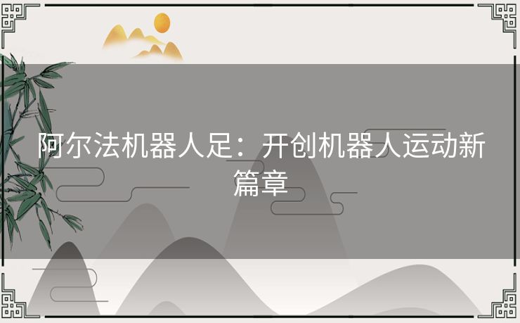 阿尔法机器人足：开创机器人运动新篇章