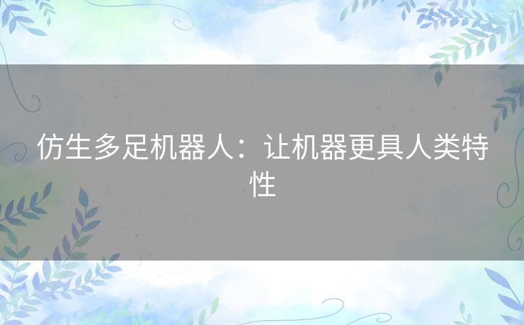 仿生多足机器人:让机器更具人类特性 仿生多足机器人:让机器更具人类特性