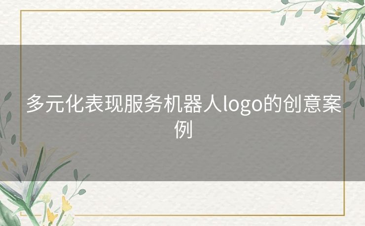 多元化表现服务机器人logo的创意案例 多元化表现服务机器人logo的创意案例