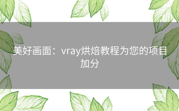 美好画面:vray烘焙教程为您的项目加分 美好画面:vray烘焙教程为您的项目加分