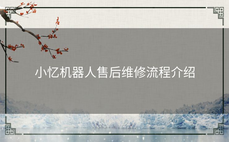 小忆机器人售后维修流程介绍 小忆机器人售后维修流程介绍