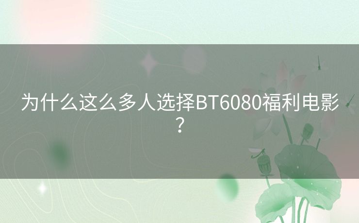 为什么这么多人选择BT6080福利电影? 为什么这么多人选择BT6080福利电影?