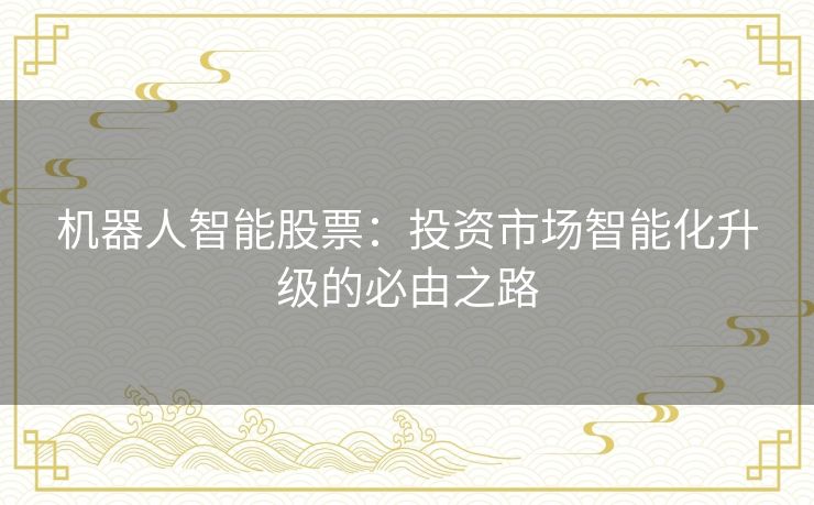 机器人智能股票:投资市场智能化升级的必由之路 机器人智能股票:投资市场智能化升级的必由之路