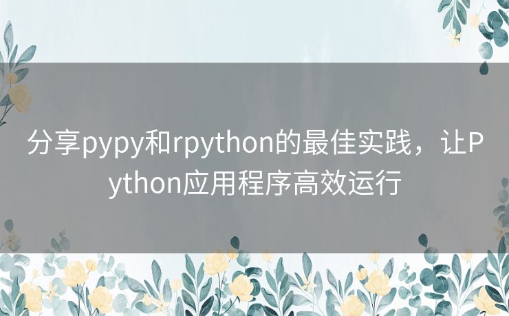分享pypy和rpython的最佳实践,让Python应用程序高效运行 分享pypy和rpython的最佳实践,让Python应用程序高效运行